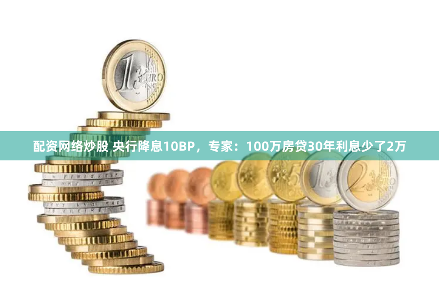 配资网络炒股 央行降息10BP，专家：100万房贷30年利息少了2万