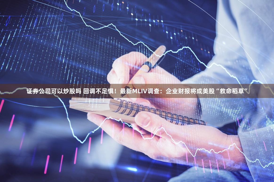 证券公司可以炒股吗 回调不足惧！最新MLIV调查：企业财报将成美股“救命稻草”