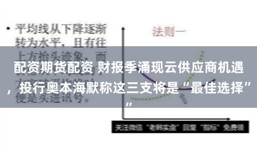 配资期货配资 财报季涌现云供应商机遇，投行奥本海默称这三支将是“最佳选择”