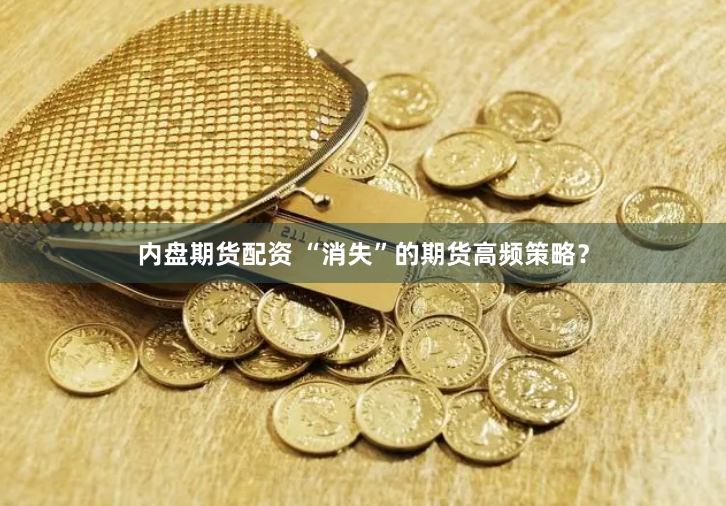 内盘期货配资 “消失”的期货高频策略？