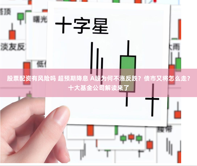 股票配资有风险吗 超预期降息 A股为何不涨反跌？债市又将怎么走？十大基金公司解读来了