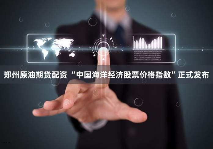 郑州原油期货配资 “中国海洋经济股票价格指数”正式发布