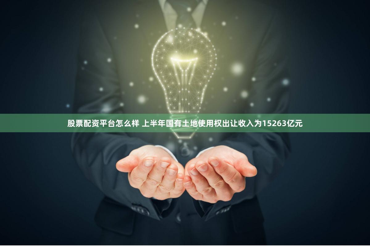 股票配资平台怎么样 上半年国有土地使用权出让收入为15263亿元