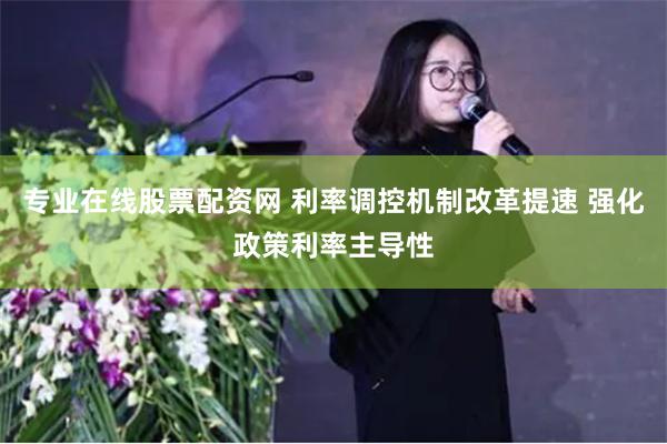 专业在线股票配资网 利率调控机制改革提速 强化政策利率主导性