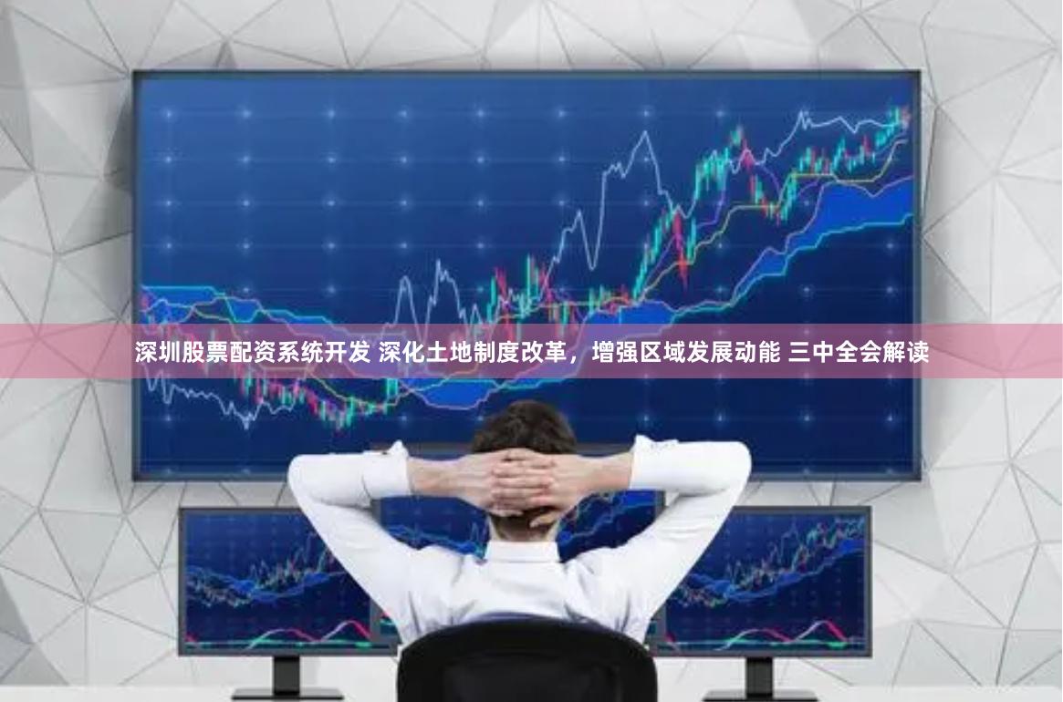深圳股票配资系统开发 深化土地制度改革，增强区域发展动能 三中全会解读