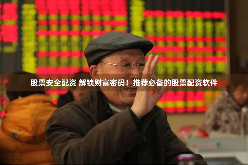 股票安全配资 解锁财富密码！推荐必备的股票配资软件