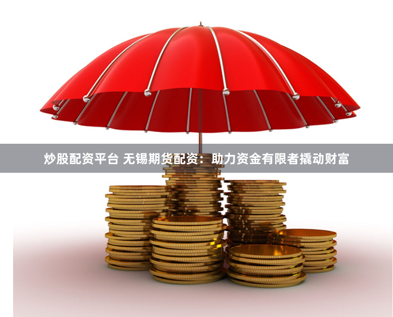 炒股配资平台 无锡期货配资：助力资金有限者撬动财富