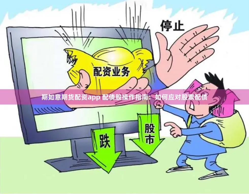 期如意期货配资app 配债股操作指南：如何应对股票配债
