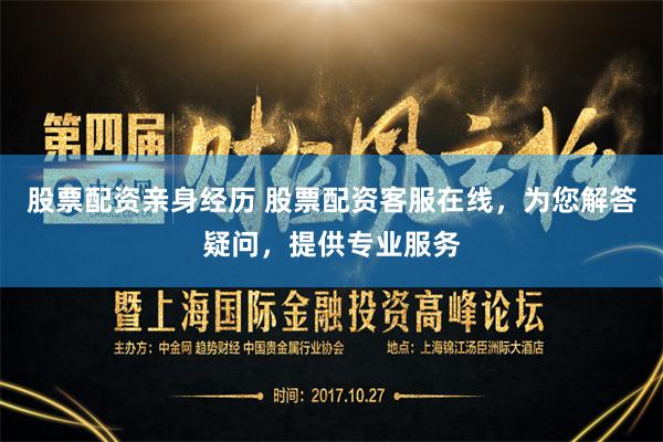 股票配资亲身经历 股票配资客服在线，为您解答疑问，提供专业服务
