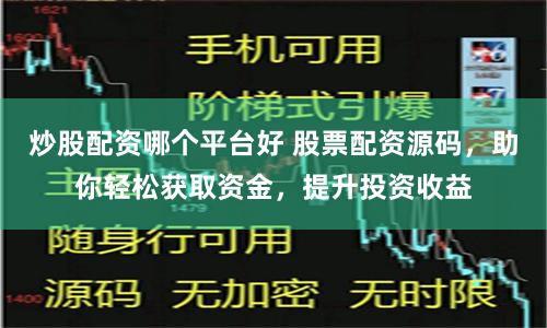 炒股配资哪个平台好 股票配资源码，助你轻松获取资金，提升投资收益