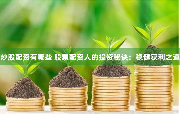 炒股配资有哪些 股票配资人的投资秘诀：稳健获利之道