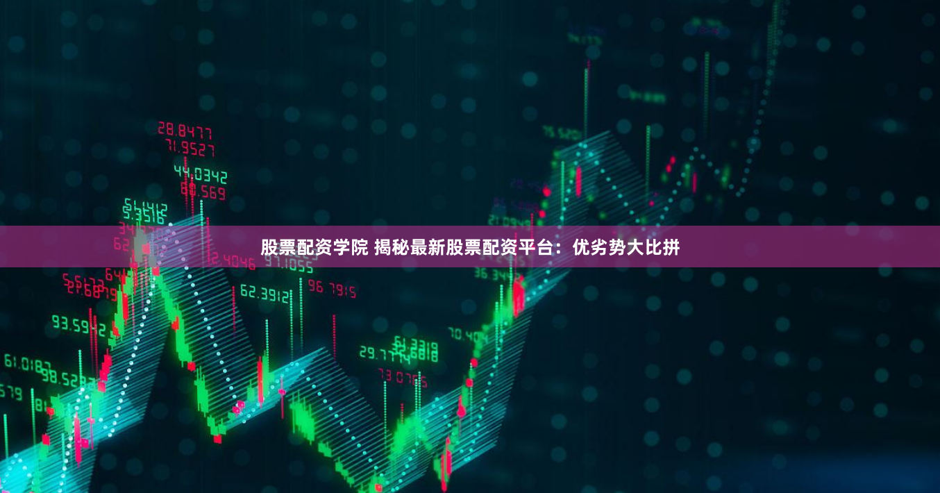 股票配资学院 揭秘最新股票配资平台：优劣势大比拼