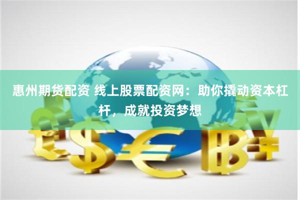 惠州期货配资 线上股票配资网：助你撬动资本杠杆，成就投资梦想