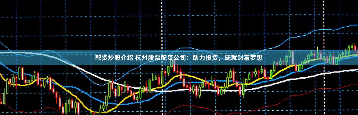 配资炒股介绍 杭州股票配资公司：助力投资，成就财富梦想