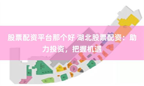 股票配资平台那个好 湖北股票配资：助力投资，把握机遇