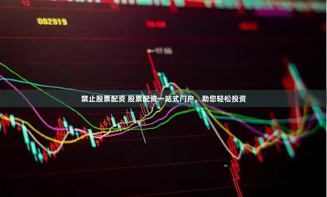 禁止股票配资 股票配资一站式门户，助您轻松投资