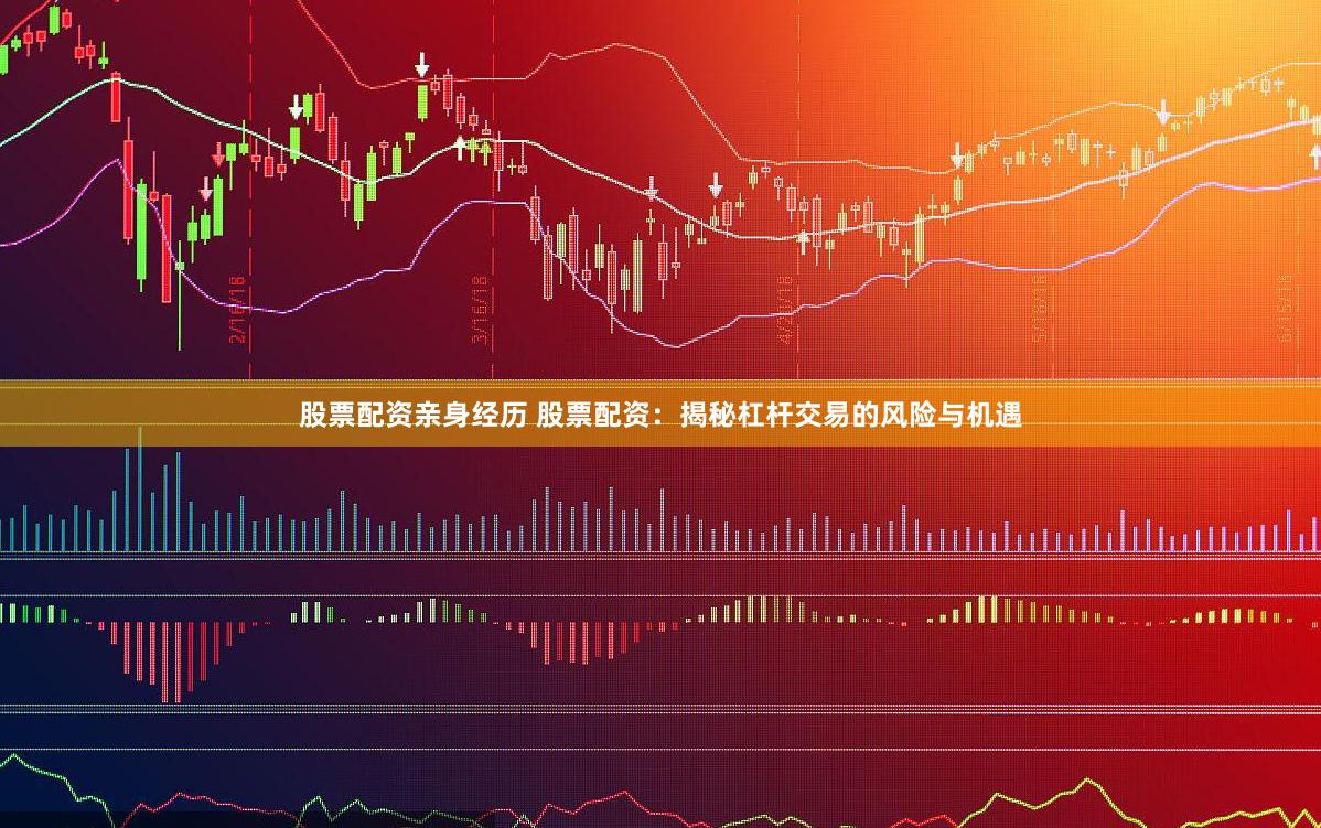 股票配资亲身经历 股票配资：揭秘杠杆交易的风险与机遇