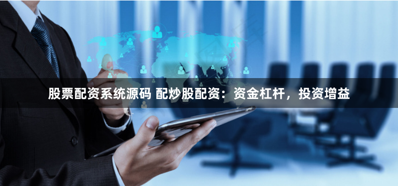 股票配资系统源码 配炒股配资：资金杠杆，投资增益