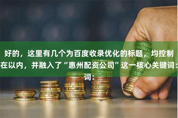 好的，这里有几个为百度收录优化的标题，均控制在以内，并融入了“惠州配资公司”这一核心关键词：