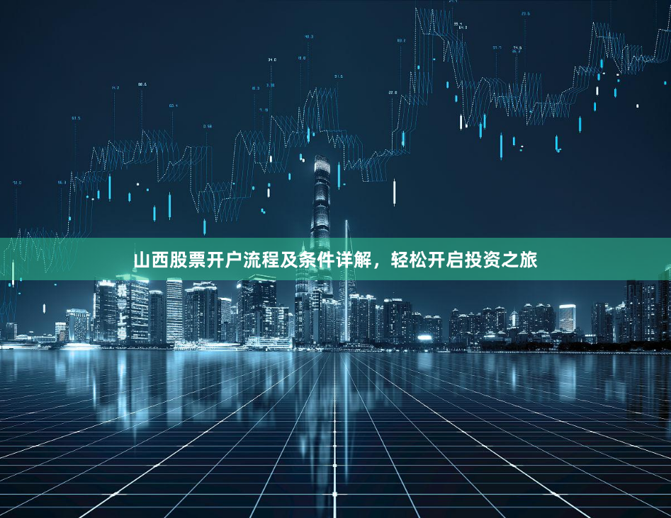 山西股票开户流程及条件详解，轻松开启投资之旅