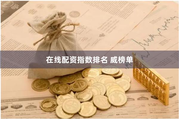 在线配资指数排名 威榜单