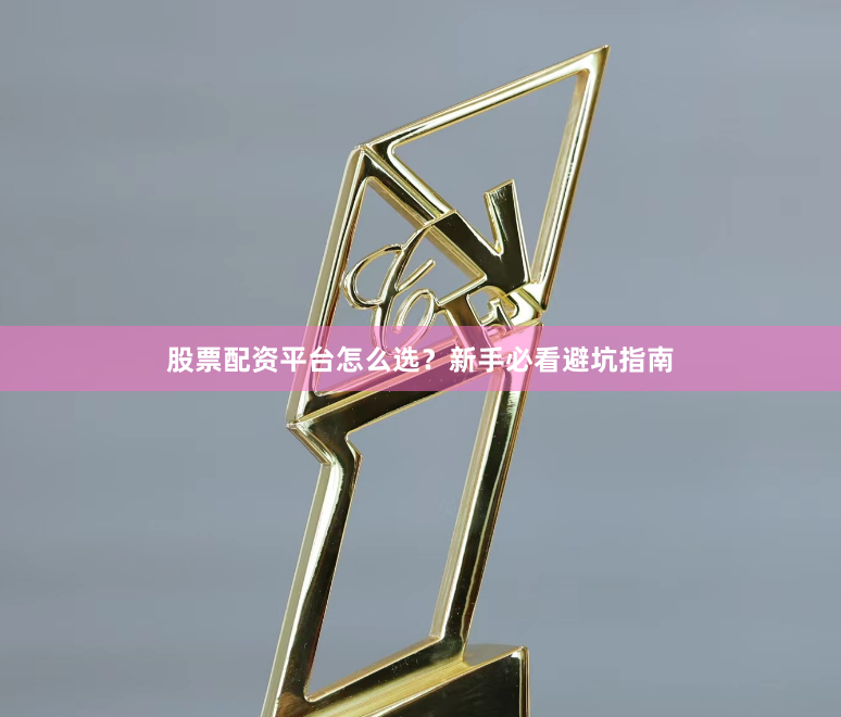 股票配资平台怎么选？新手必看避坑指南