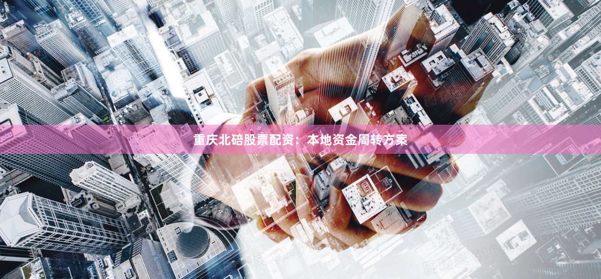 重庆北碚股票配资：本地资金周转方案