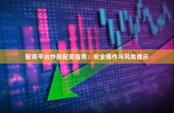 配资平台炒股配资指南：安全操作与风险提示