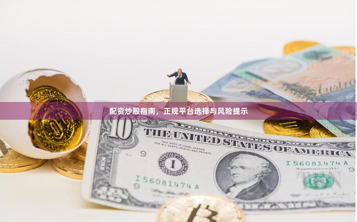 配资炒股指南，正规平台选择与风险提示