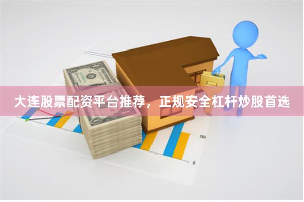 大连股票配资平台推荐，正规安全杠杆炒股首选