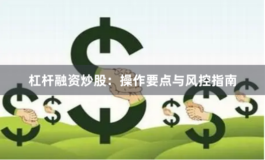 杠杆融资炒股：操作要点与风控指南