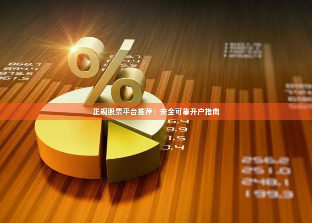 正规股票平台推荐:安全可靠开户指南