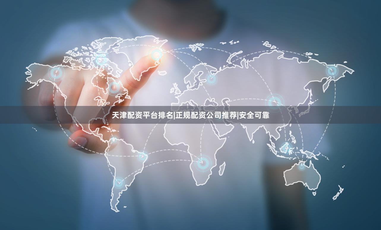天津配资平台排名|正规配资公司推荐|安全可靠