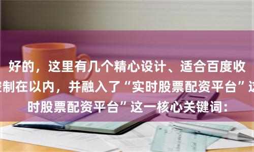 好的，这里有几个精心设计、适合百度收录的标题，均控制在以内，并融入了“实时股票配资平台”这一核心关键词：