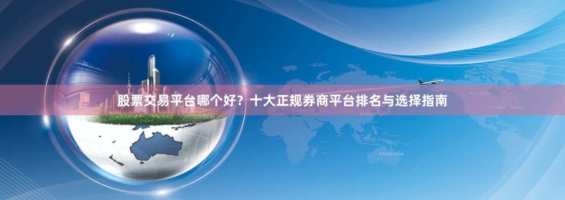 股票交易平台哪个好？十大正规券商平台排名与选择指南
