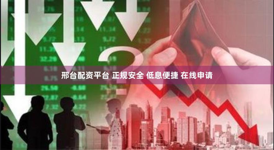 邢台配资平台 正规安全 低息便捷 在线申请