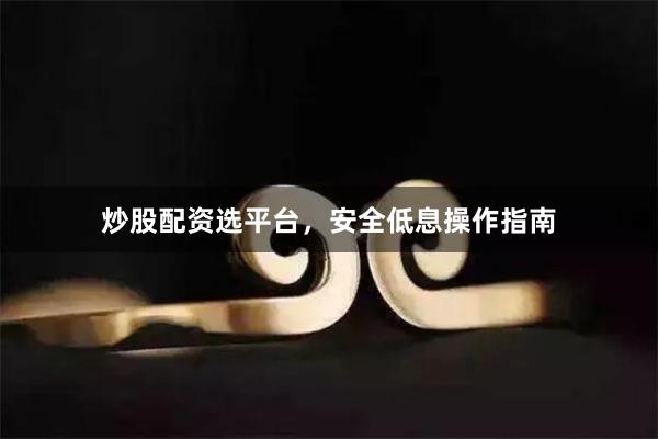 炒股配资选平台，安全低息操作指南
