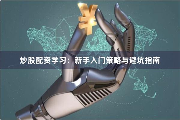 炒股配资学习：新手入门策略与避坑指南