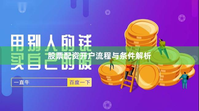 股票配资开户流程与条件解析