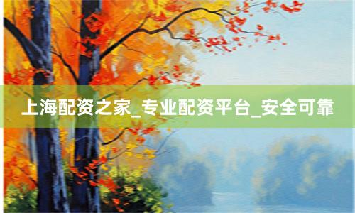 上海配资之家_专业配资平台_安全可靠