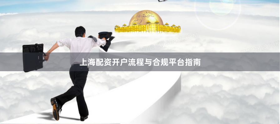 上海配资开户流程与合规平台指南