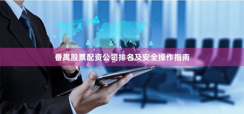 番禺股票配资公司排名及安全操作指南