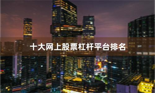 十大网上股票杠杆平台排名