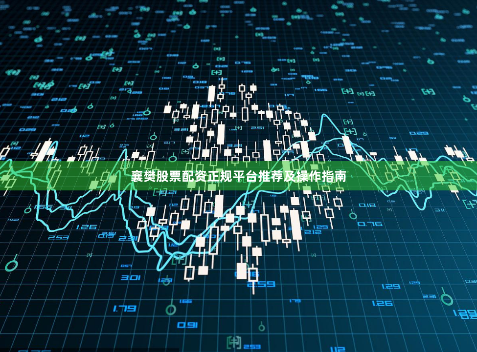 襄樊股票配资正规平台推荐及操作指南