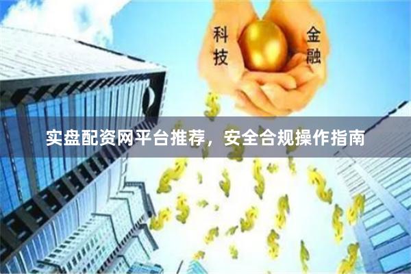 实盘配资网平台推荐,安全合规操作指南