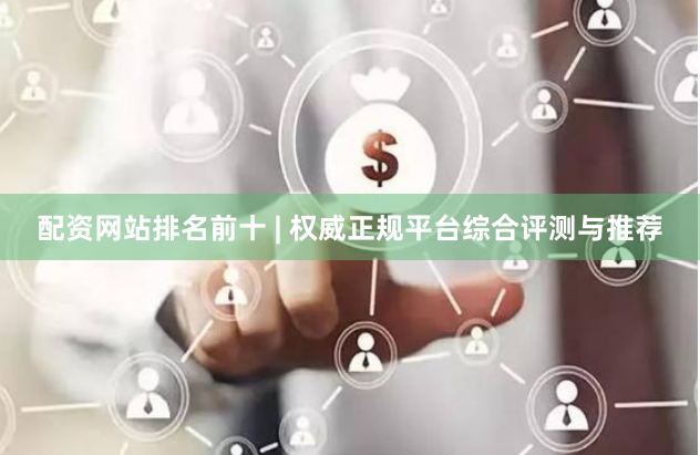 配资网站排名前十 | 权威正规平台综合评测与推荐