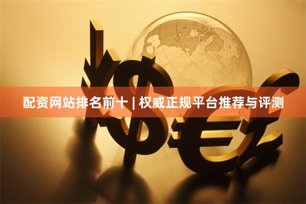 配资网站排名前十 | 权威正规平台推荐与评测