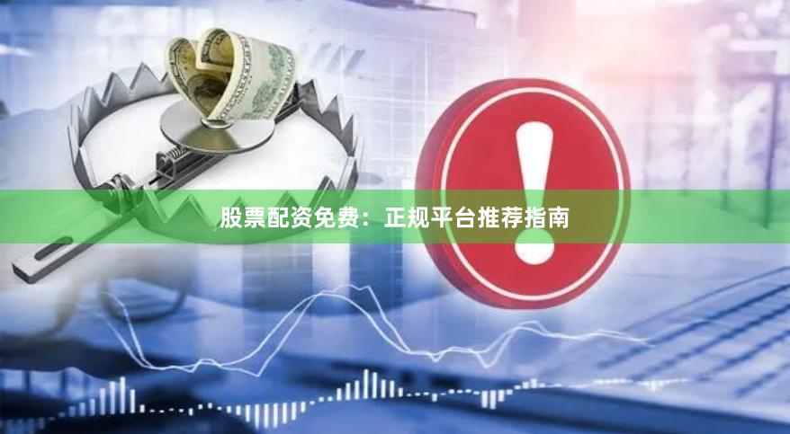 股票配资免费：正规平台推荐指南