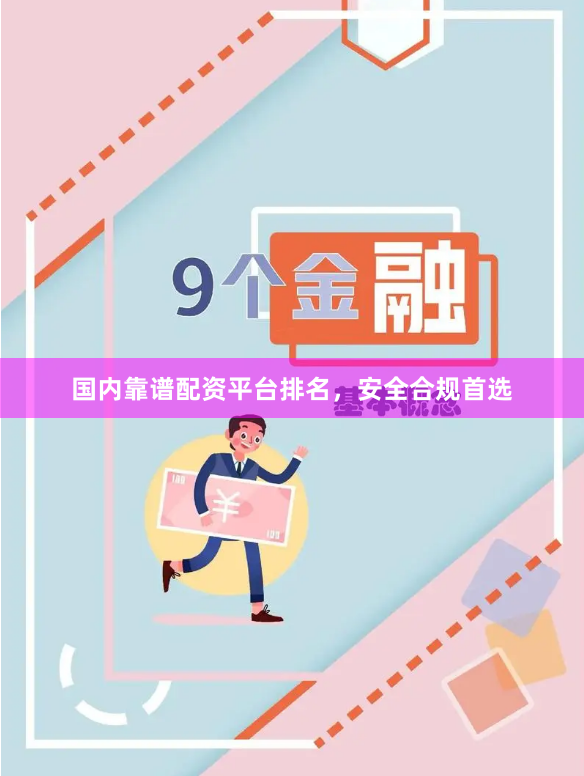 国内靠谱配资平台排名，安全合规首选