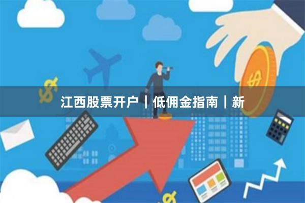 江西股票开户｜低佣金指南｜新